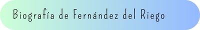 1. Biografía de Fernández del Riego 1. Biografía de Fernández del Riego